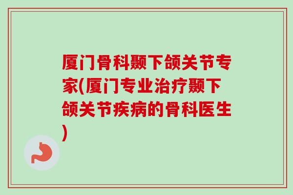 厦门骨科颞下颌关节专家(厦门专业治疗颞下颌关节疾病的骨科医生)
