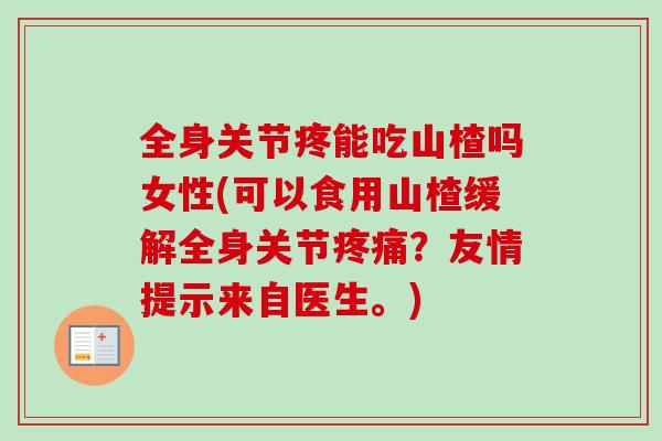 全身关节疼能吃山楂吗女性(可以食用山楂缓解全身关节?友情提示来自医生。) 全身关节疼能吃山楂吗女性(可以食用山楂缓解全身关节?友情提示来自医生。)