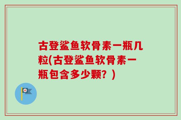 古登鲨鱼软骨素一瓶几粒(古登鲨鱼软骨素一瓶包含多少颗？)