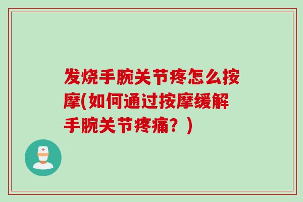 发烧手腕关节疼怎么按摩(如何通过按摩缓解手腕关节疼痛？)