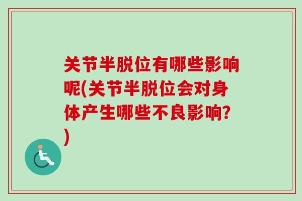 关节半脱位有哪些影响呢(关节半脱位会对身体产生哪些不良影响？)