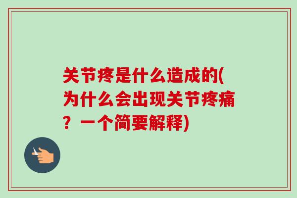关节疼是什么造成的(为什么会出现关节疼痛？一个简要解释)
