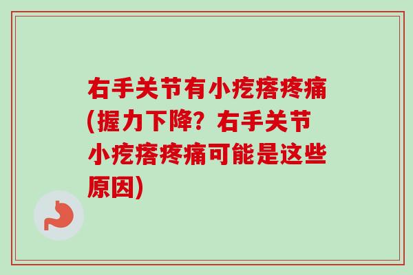 右手关节有小疙瘩疼痛(握力下降？右手关节小疙瘩疼痛可能是这些原因)