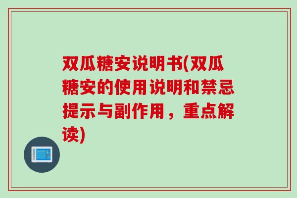 双瓜糖安说明书(双瓜糖安的使用说明和禁忌提示与副作用，重点解读)