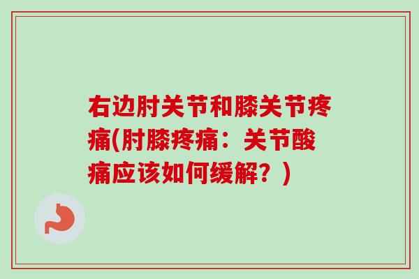 右边肘关节和膝关节疼痛(肘膝疼痛：关节酸痛应该如何缓解？)