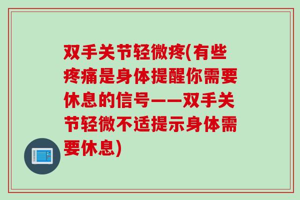 双手关节轻微疼(有些是身体提醒你需要休息的信号——双手关节轻微不适提示身体需要休息) 双手关节轻微疼(有些是身体提醒你需要休息的信号——双手关节轻微不适提示身体需要休息)