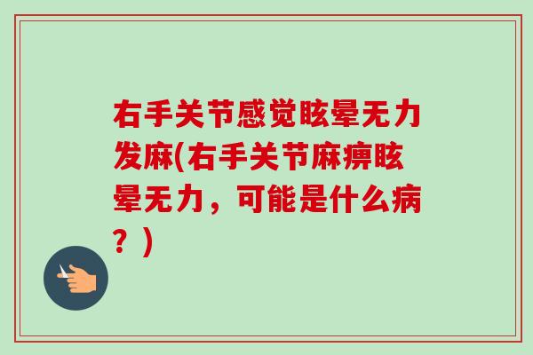右手关节感觉眩晕无力发麻(右手关节麻痹眩晕无力，可能是什么病？)
