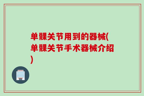 单髁关节用到的器械(单髁关节手术器械介绍)
