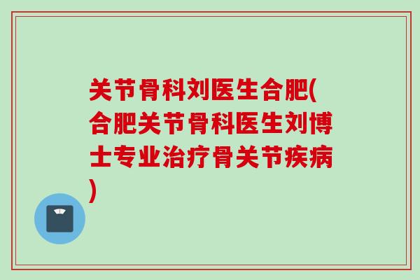 关节骨科刘医生合肥(合肥关节骨科医生刘博士专业治疗骨关节疾病)