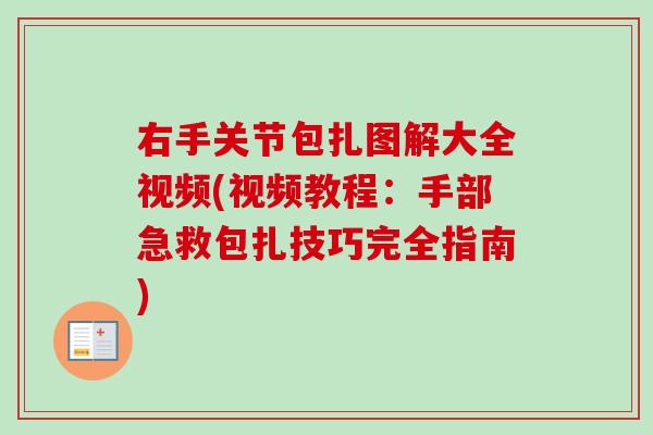 右手关节包扎图解大全视频(视频教程：手部急救包扎技巧完全指南)