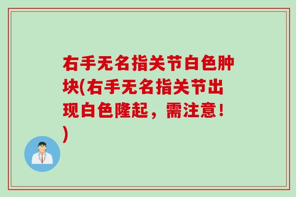 右手无名指关节白色肿块(右手无名指关节出现白色隆起，需注意！)