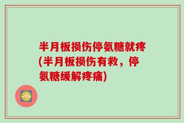 半月板损伤停氨糖就疼(半月板损伤有救，停氨糖缓解疼痛)
