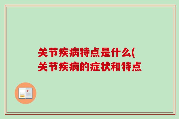 关节疾病特点是什么(关节疾病的症状和特点
