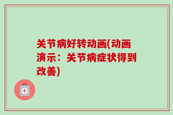 关节病好转动画(动画演示：关节病症状得到改善)