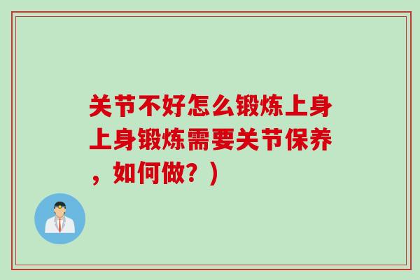 关节不好怎么锻炼上身上身锻炼需要关节保养，如何做？)