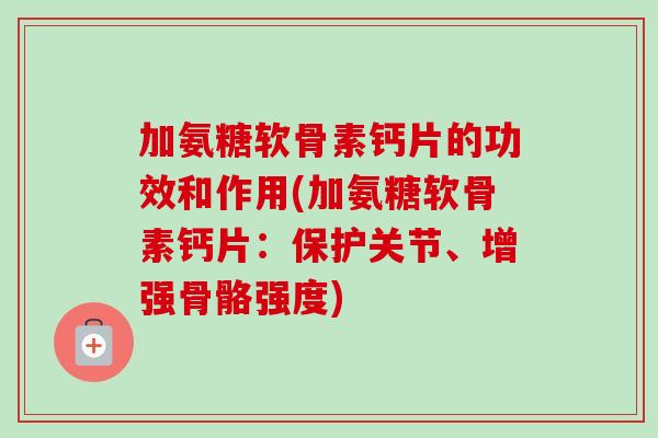 加氨糖软骨素钙片的功效和作用(加氨糖软骨素钙片：保护关节、增强骨骼强度)
