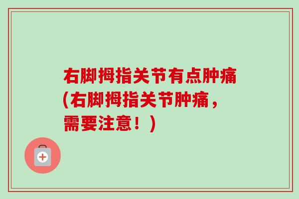 右脚拇指关节有点肿痛(右脚拇指关节肿痛，需要注意！)