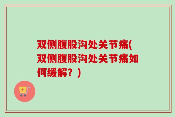 双侧腹股沟处关节痛(双侧腹股沟处关节痛如何缓解？)