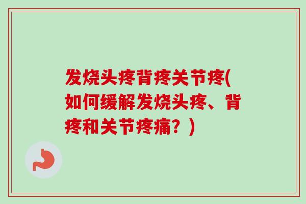 发烧头疼背疼关节疼(如何缓解发烧头疼、背疼和关节疼痛？)