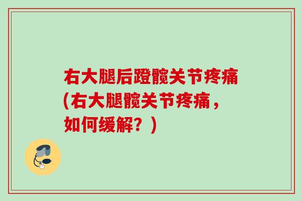 右大腿后蹬髋关节疼痛(右大腿髋关节疼痛，如何缓解？)