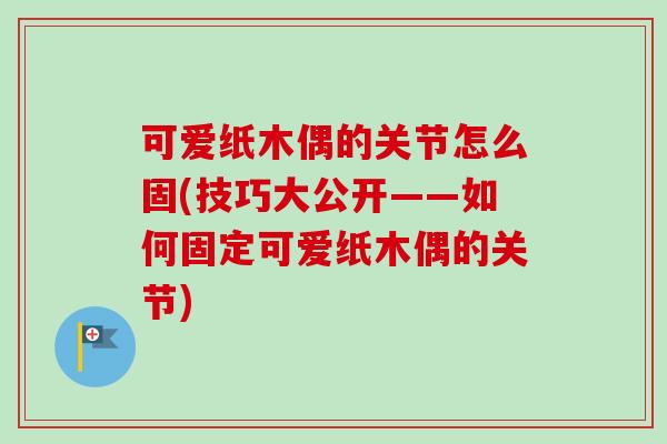 可爱纸木偶的关节怎么固(技巧大公开——如何固定可爱纸木偶的关节)