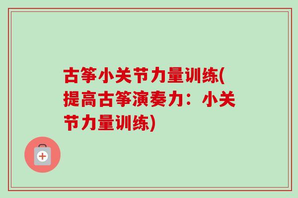 古筝小关节力量训练(提高古筝演奏力:小关节力量训练) 古筝小关节力量训练(提高古筝演奏力:小关节力量训练)