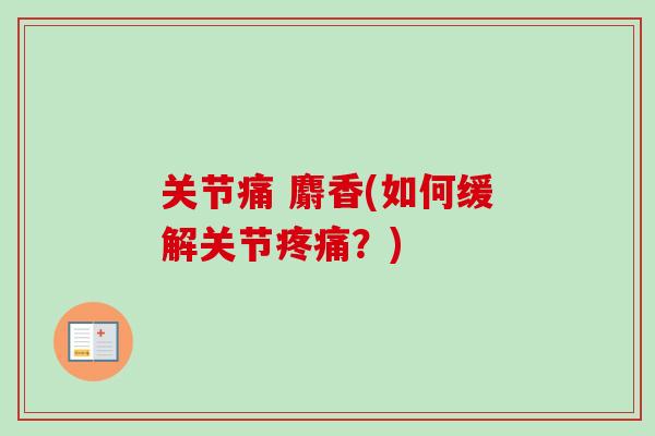 关节痛 麝香(如何缓解关节疼痛？)