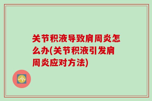 关节积液导致肩周炎怎么办(关节积液引发肩周炎应对方法)