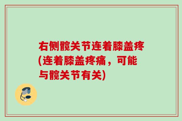 右侧髋关节连着膝盖疼(连着膝盖疼痛，可能与髋关节有关)