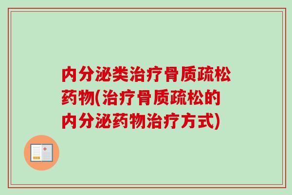 内分泌类治疗骨质疏松药物(治疗骨质疏松的内分泌药物治疗方式)