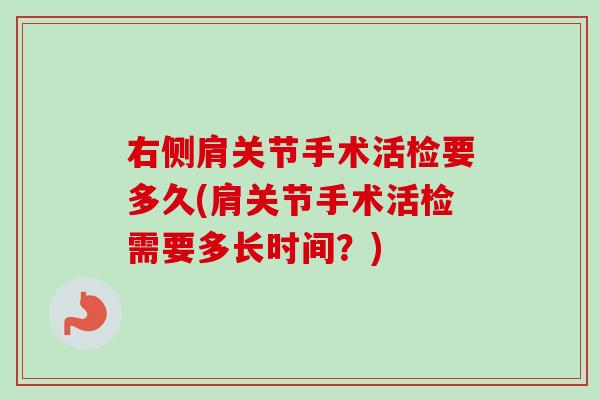 右侧肩关节手术活检要多久(肩关节手术活检需要多长时间？)