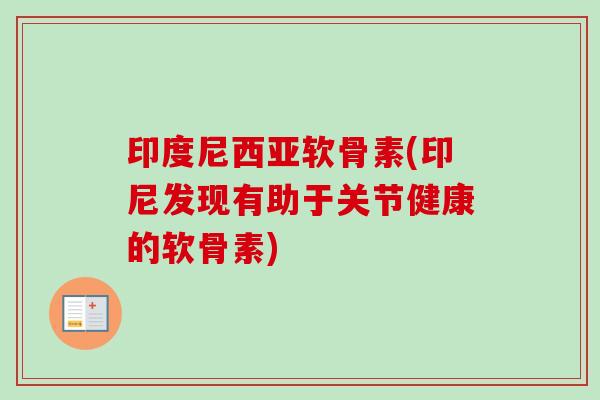 印度尼西亚软骨素(印尼发现有助于关节健康的软骨素)