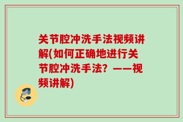关节腔冲洗手法视频讲解(如何正确地进行关节腔冲洗手法？——视频讲解)