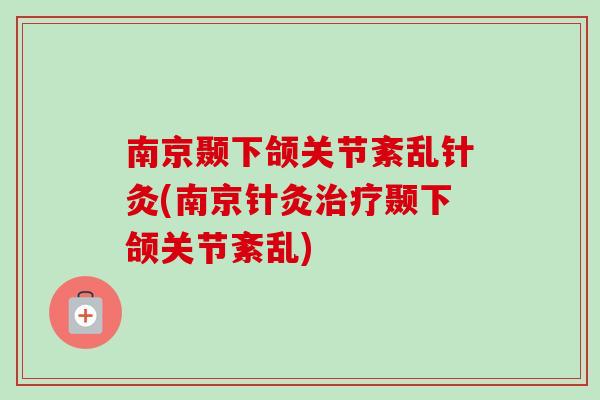 南京颞下颌关节紊乱针灸(南京针灸治疗颞下颌关节紊乱)