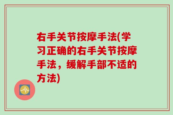 右手关节按摩手法(学习正确的右手关节按摩手法，缓解手部不适的方法)