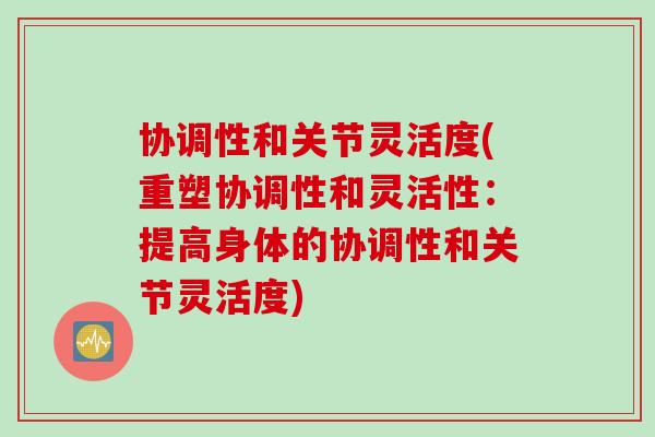 协调性和关节灵活度(重塑协调性和灵活性：提高身体的协调性和关节灵活度)