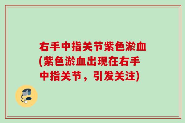 右手中指关节紫色淤血(紫色淤血出现在右手中指关节，引发关注)
