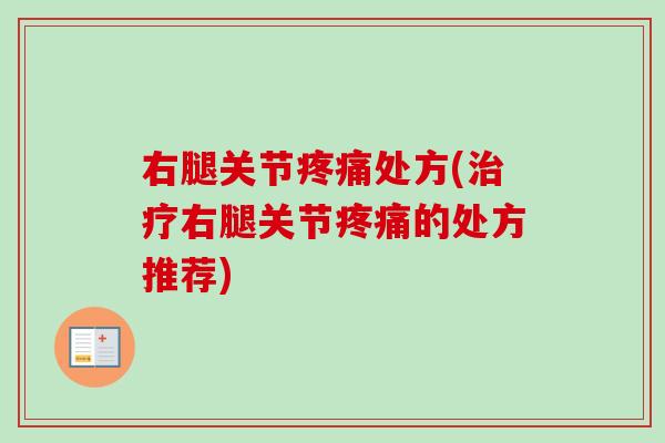 右腿关节疼痛处方(治疗右腿关节疼痛的处方推荐)