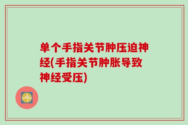 单个手指关节肿压迫神经(手指关节肿胀导致神经受压)