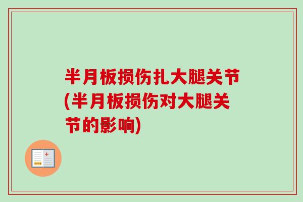 半月板损伤扎大腿关节(半月板损伤对大腿关节的影响)