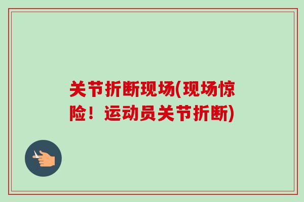 关节折断现场(现场惊险！运动员关节折断)