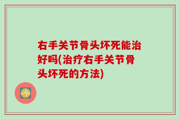 右手关节骨头坏死能好吗(右手关节骨头坏死的方法)
