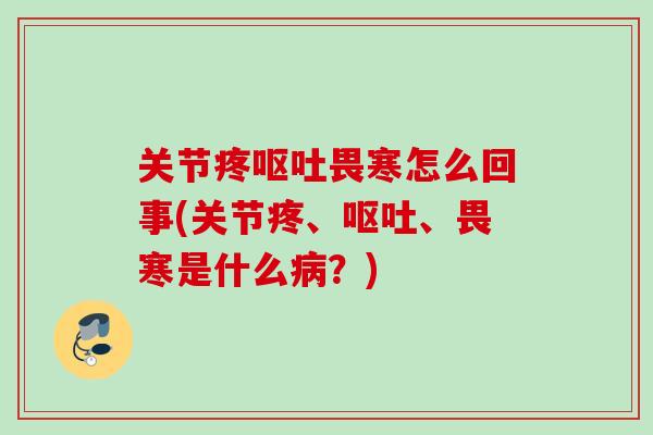 关节疼呕吐畏寒怎么回事(关节疼、呕吐、畏寒是什么病？)
