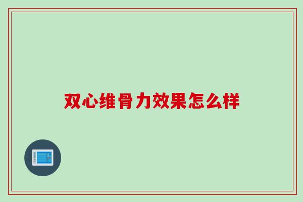 双心维骨力效果怎么样