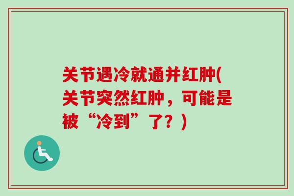 关节遇冷就通并红肿(关节突然红肿，可能是被“冷到”了？)