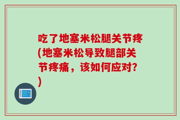 吃了地塞米松腿关节疼(地塞米松导致腿部关节疼痛，该如何应对？)