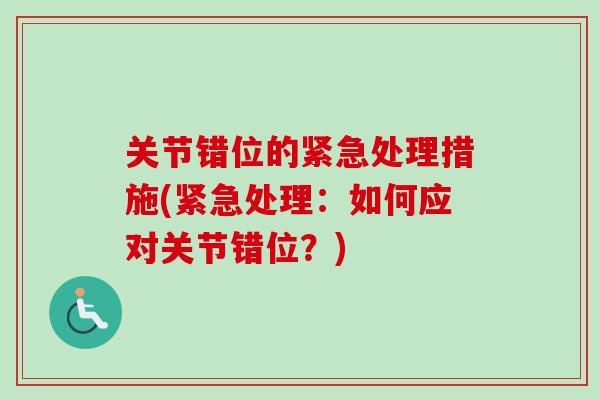 关节错位的紧急处理措施(紧急处理：如何应对关节错位？)