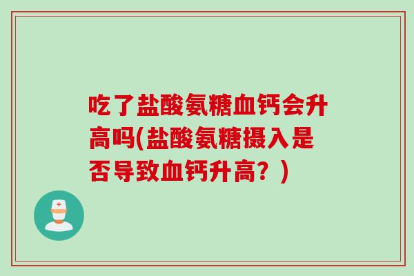 吃了盐酸氨糖血钙会升高吗(盐酸氨糖摄入是否导致血钙升高？)