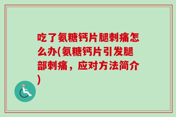吃了氨糖钙片腿刺痛怎么办(氨糖钙片引发腿部刺痛，应对方法简介)