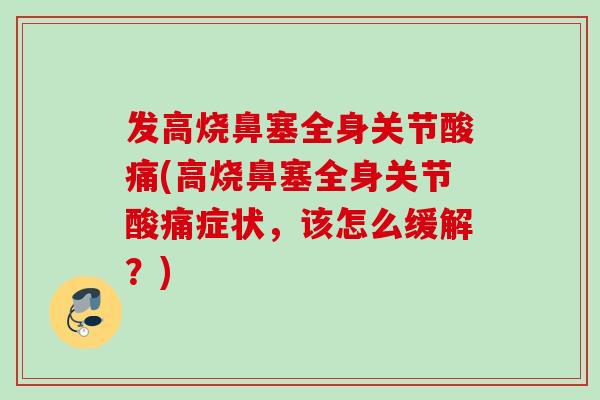 发高烧鼻塞全身关节酸痛(高烧鼻塞全身关节酸痛症状，该怎么缓解？)